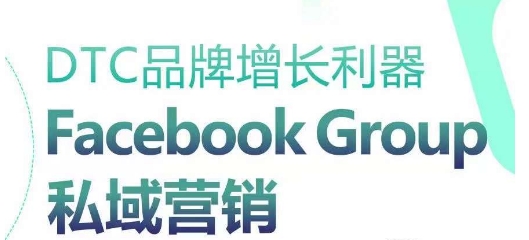 DTC品牌增长利器：Facebook Group私域营销策略_111创业网-互联网轻创第一站