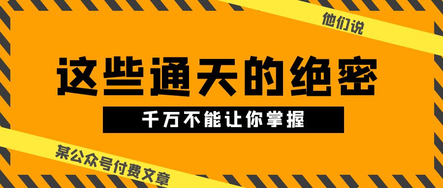 某公众号付费文章《他们说 “ 这些通天的绝密，千万不能让你掌握! ”》_111创业网-互联网轻创第一站