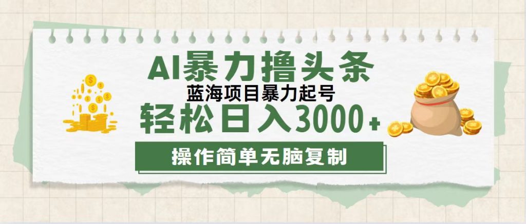 最新玩法AI暴力撸头条，零基础也可轻松日入3000+，当天起号，第二天见收益_111创业网-互联网轻创第一站