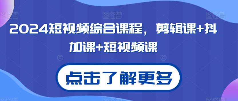 2024短视频综合课程，剪辑课+抖加课+短视频课_111创业网-互联网轻创第一站