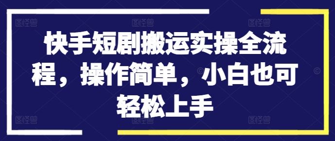 快手短剧搬运实操全流程，操作简单，小白也可轻松上手_111创业网-互联网轻创第一站