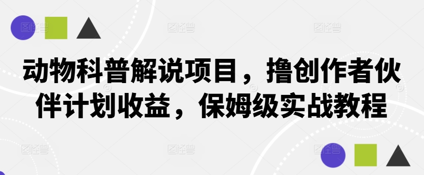 动物科普解说项目，撸创作者伙伴计划收益，保姆级实战教程_111创业网-互联网轻创第一站