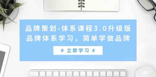 （9284期）品牌策划-体系课程3.0升级版，品牌体系学习，简单学做品牌（高清无水印）_111创业网-互联网轻创第一站