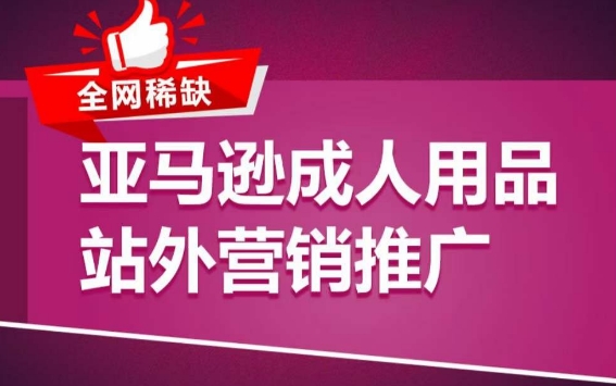 亚马逊成人用品站外营销推广，​成人用品新品推广方案，助力打造类目爆款_111创业网-互联网轻创第一站