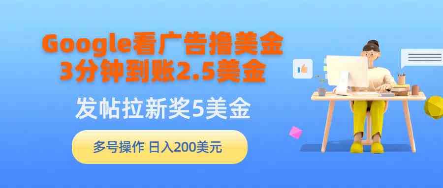 （9678期）Google看广告撸美金，3分钟到账2.5美金，发帖拉新5美金，多号操作，日入…_111创业网-互联网轻创第一站