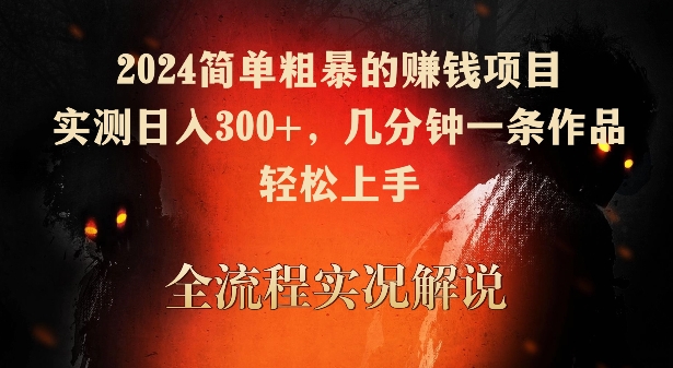 2024简单粗暴的赚钱项目，实测日入300+，几分钟一条作品，轻松上手_111创业网-互联网轻创第一站