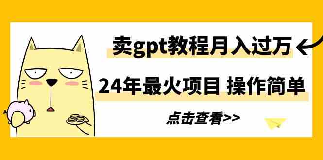 （9180期）24年最火项目，卖gpt教程月入过万，操作简单_111创业网-互联网轻创第一站