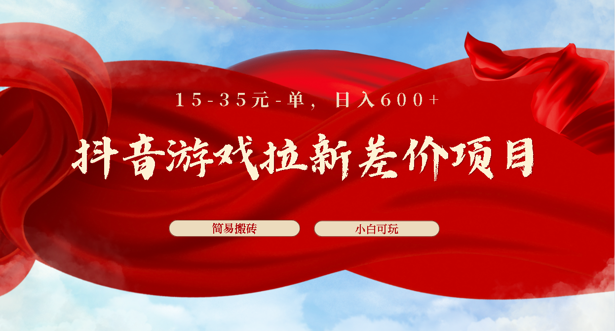抖音游戏拉新差价项目1 5-35元一单 简单搬砖易上手小白日入600+_111创业网-互联网轻创第一站