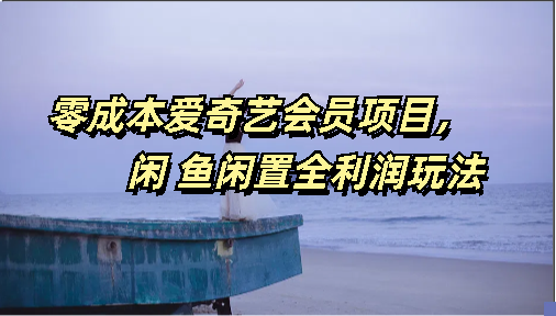 零成本爱奇艺会员项目，闲鱼全利润玩法_111创业网-互联网轻创第一站