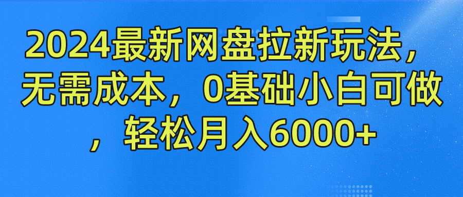 2024最新网盘拉新玩法，无需成本，0基础小白可做，轻松月入6000+_111创业网-互联网轻创第一站