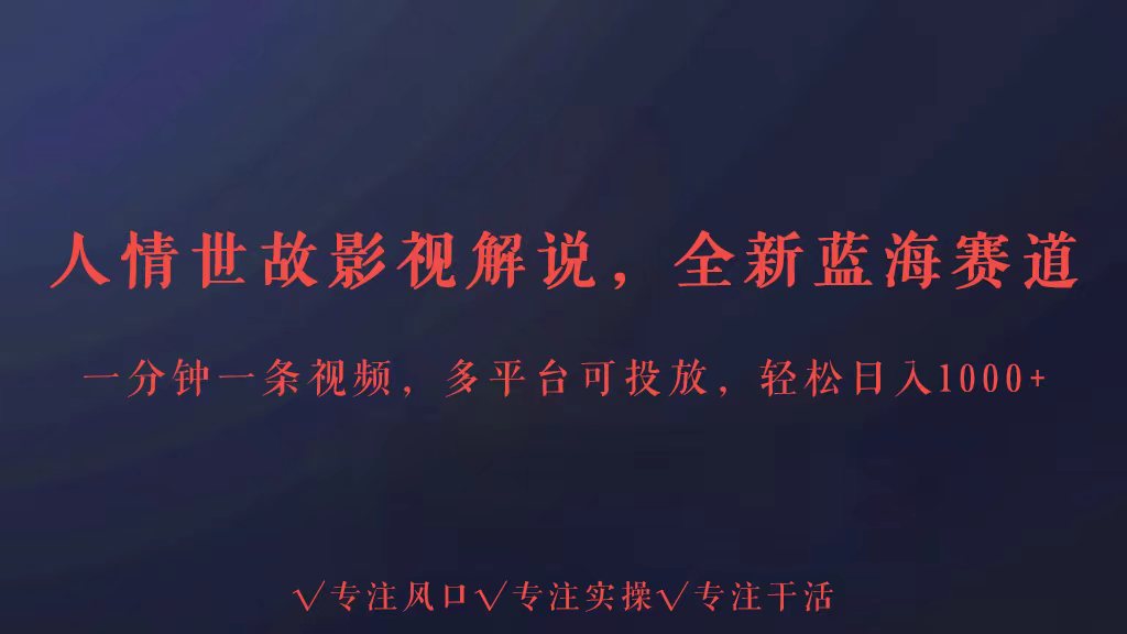 全新蓝海赛道人情世故解说，多平台投放轻松日入3000+_111创业网-互联网轻创第一站