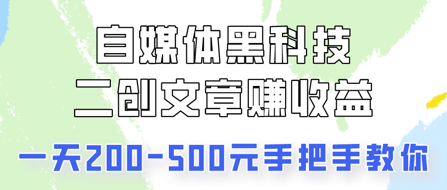 自媒体黑科技：二创文章做收益，一天200-500元，手把手教你！_111创业网-互联网轻创第一站