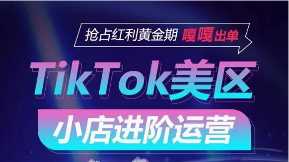 TikTok Shop美区小店进阶运营，快速掌握各流量渠道玩法，抢占红利黄金期，嘎嘎出单_111创业网-互联网轻创第一站