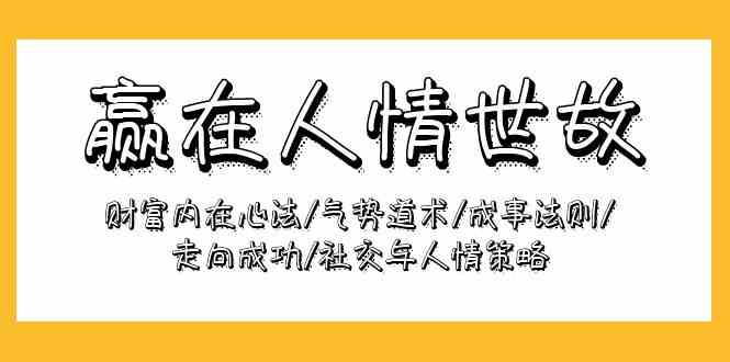 （9959期）赢在-人情世故：财富内在心法/气势道术/成事法则/走向成功/社交与人情策略_111创业网-互联网轻创第一站