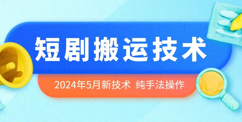 2024年5月最新的短剧搬运技术，纯手法技术操作_111创业网-互联网轻创第一站