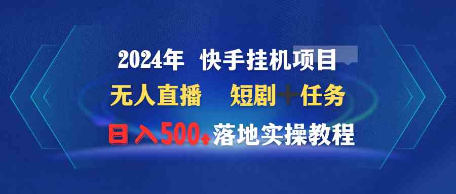 （9341期）2024年 快手挂机项目无人直播 短剧＋任务日入500+落地实操教程_111创业网-互联网轻创第一站