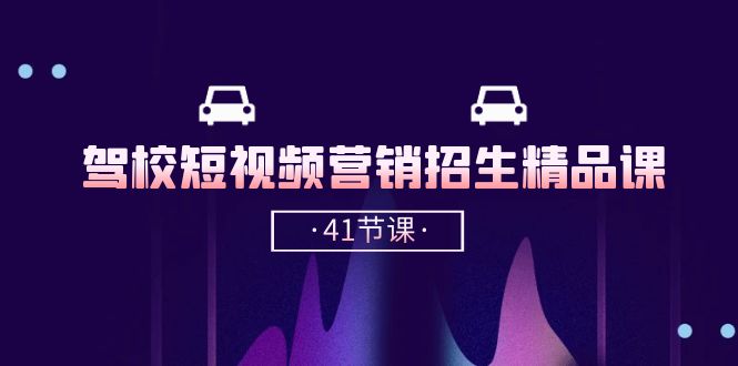 （10794期）驾校-短视频营销招生精品课：抖音推广技巧，抖音短视频招生（41节课）_111创业网-互联网轻创第一站
