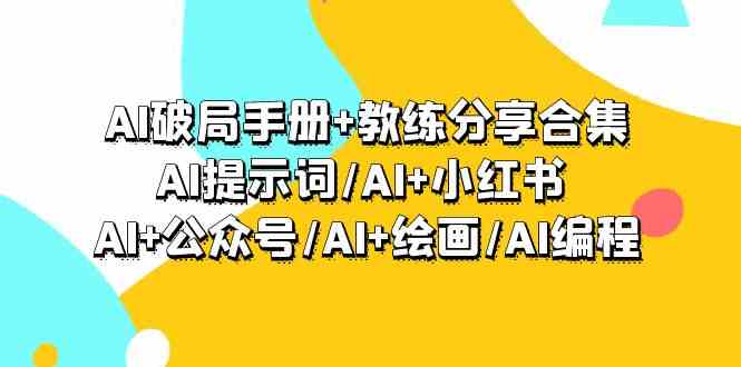 AI破局手册+教练分享合集：AI提示词/AI+小红书 /AI+公众号/AI+绘画/AI编程_111创业网-互联网轻创第一站