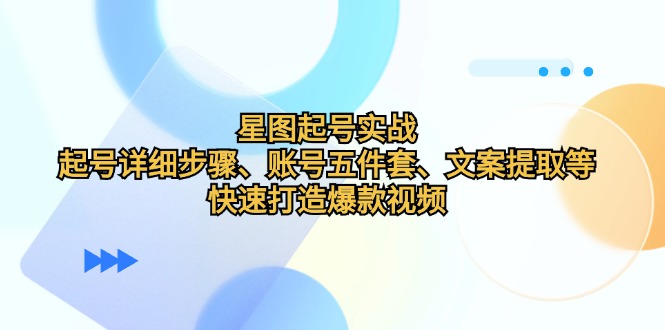 星图起号实战：起号详细步骤、账号五件套、文案提取等，快速打造爆款视频_111创业网-互联网轻创第一站