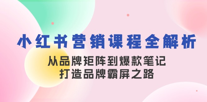 小红书营销课程全解析，从品牌矩阵到爆款笔记，打造品牌霸屏之路_111创业网-互联网轻创第一站