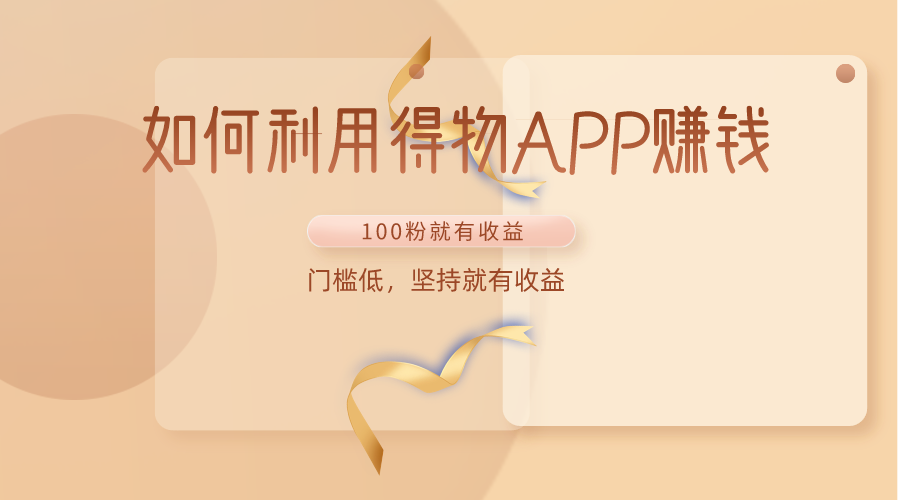 如何利用得物APP赚收益，100粉就可以赚收益，门槛低，坚持就有收益_111创业网-互联网轻创第一站