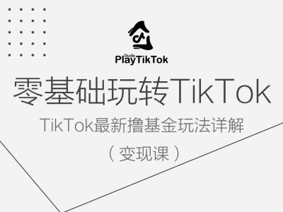 零基础玩转TiKToK变现课，TikTok最新撸基金玩法详解_111创业网-互联网轻创第一站