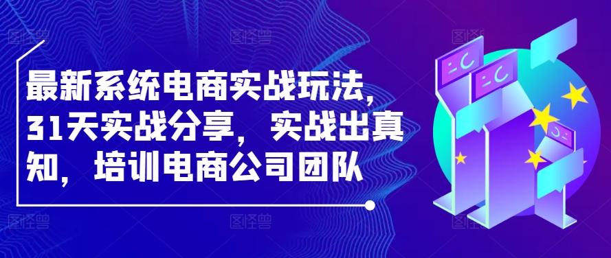 最新系统电商实战玩法，31天实战分享，实战出真知，培训电商公司团队_111创业网-互联网轻创第一站