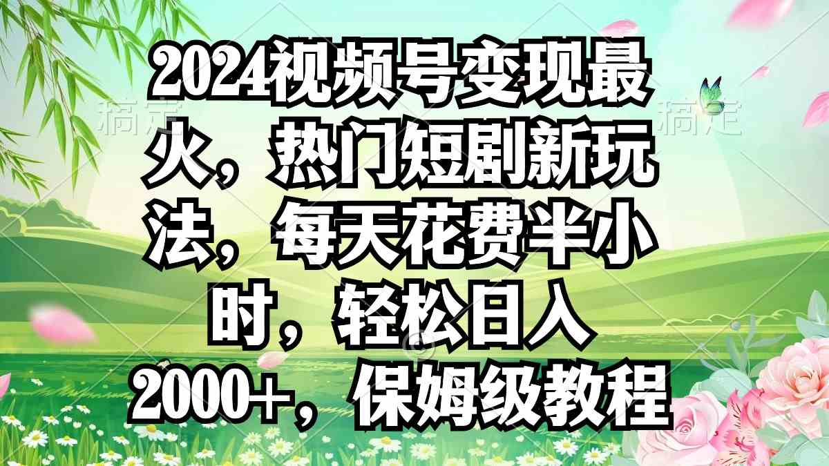 （9161期）2024视频号变现最火，热门短剧新玩法，每天花费半小时，轻松日入2000+，…_111创业网-互联网轻创第一站