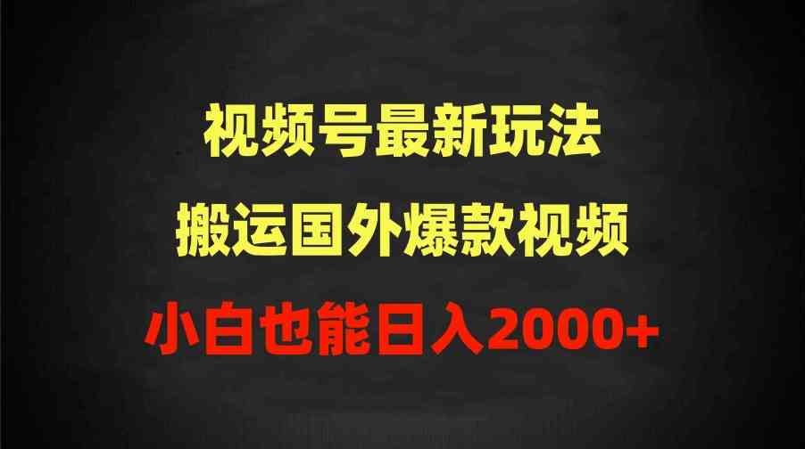 （9796期）2024视频号最新玩法，搬运国外爆款视频，100%过原创，小白也能日入2000+_111创业网-互联网轻创第一站