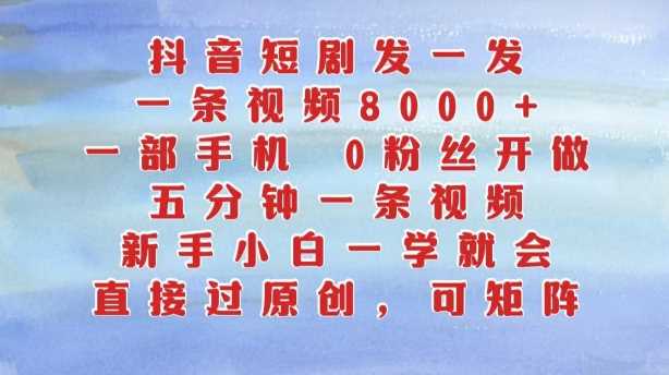 抖音短剧发一发，五分钟一条视频，新手小白一学就会，只要一部手机，0粉丝即可操作_111创业网-互联网轻创第一站