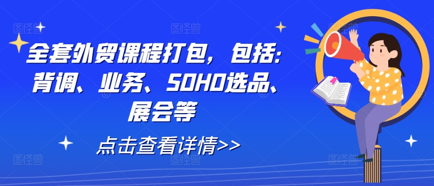 全套外贸课程打包，包括：背调、业务、SOHO选品、展会等_111创业网-互联网轻创第一站