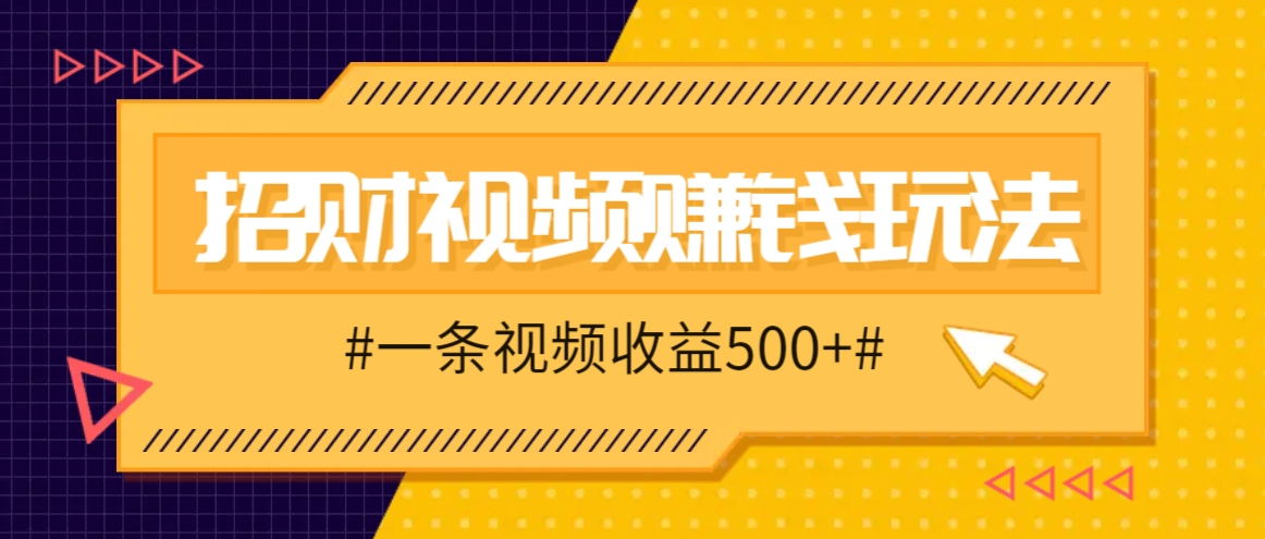 招财视频赚钱玩法，一条视频收益500+，零门槛小白也能学会_111创业网-互联网轻创第一站