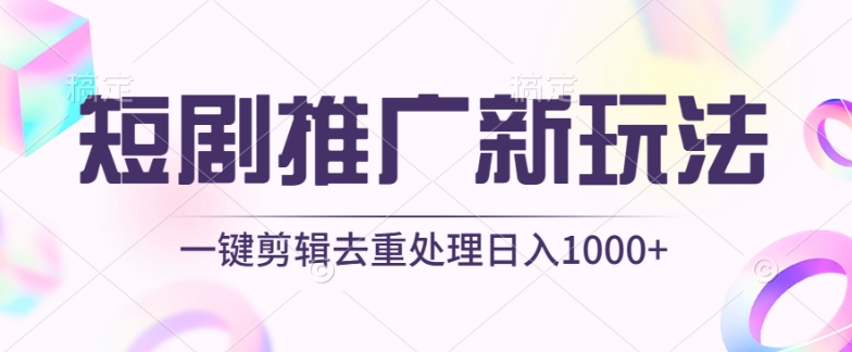 短剧推广新玩法，不剪辑，工具助力一键过原创，日入1000+_111创业网-互联网轻创第一站