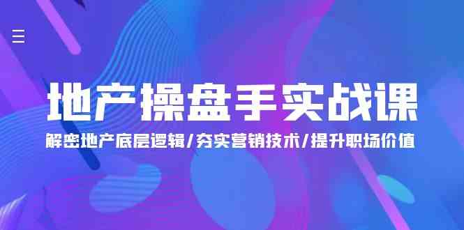 （9960期）地产 操盘手实战课：解密地产底层逻辑/夯实营销技术/提升职场价值（24节）_111创业网-互联网轻创第一站