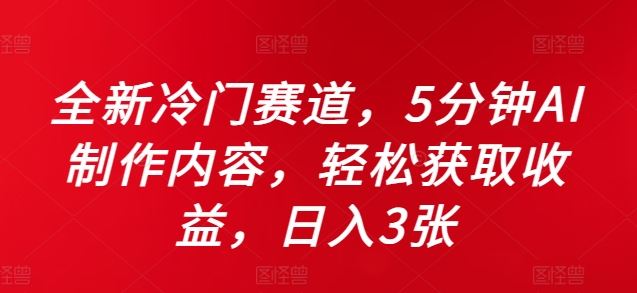 全新冷门赛道，5分钟AI制作内容，轻松获取收益，日入3张【揭秘】_111创业网-互联网轻创第一站