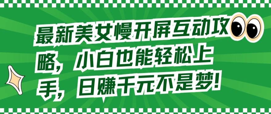 最新美女慢开屏互动攻略，小白也能轻松上手，日赚千元不是梦_111创业网-互联网轻创第一站