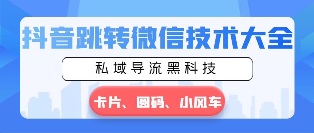 抖音跳转微信技术大全，私域导流黑科技—卡片圆码小风车_111创业网-互联网轻创第一站