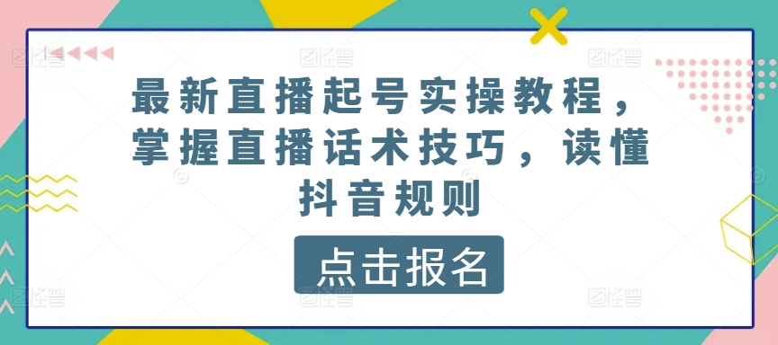 最新直播起号实操教程，掌握直播话术技巧，读懂抖音规则_111创业网-互联网轻创第一站