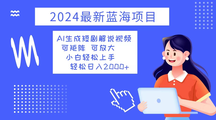 （12906期）2024最新蓝海项目 AI生成短剧解说视频 小白轻松上手 日入2000+_111创业网-互联网轻创第一站