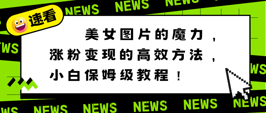 美女图片的魔力，涨粉变现的高效方法，小白保姆级教程！_111创业网-互联网轻创第一站