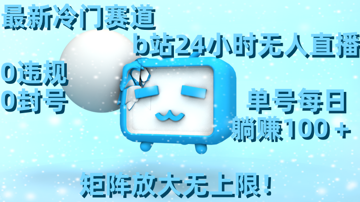 最新冷门赛道，b站24小时无人直播 0违规0封号，单号每日躺赚100＋矩阵放…_111创业网-互联网轻创第一站