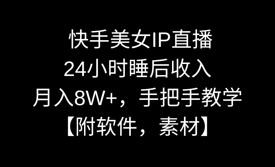 快手美女IP直播，24小时睡后收入，月入8W+，手把手教学【附软件，素材】_111创业网-互联网轻创第一站