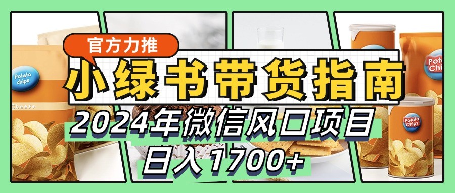 小绿书带货完全教学指南，2024年微信风口项目，日入1700+_111创业网-互联网轻创第一站