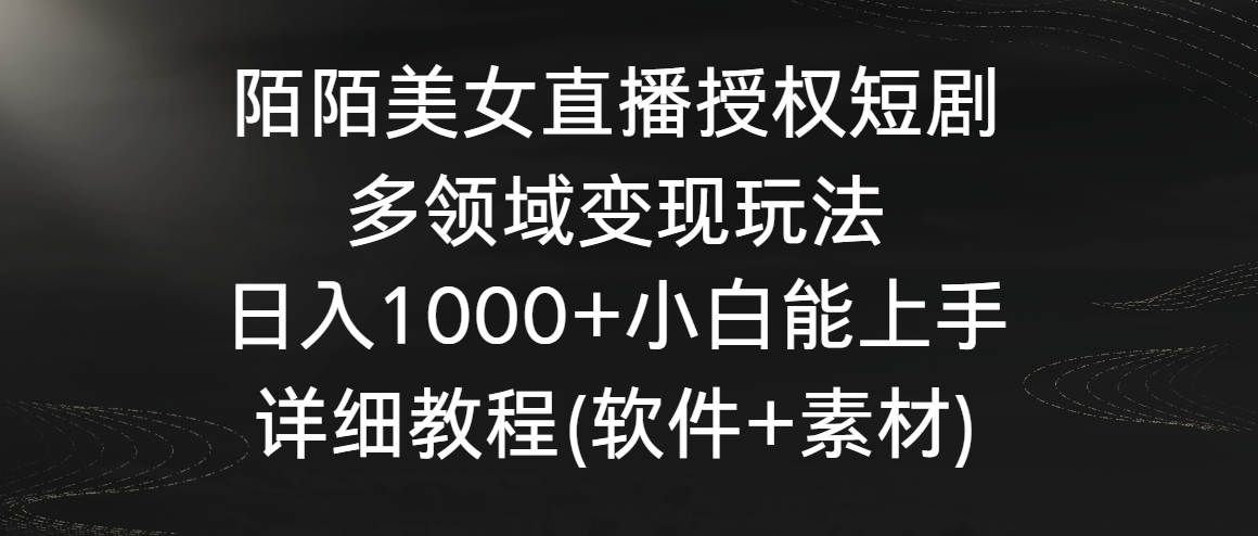 陌陌美女直播授权短剧，多领域变现玩法，日入1000+小白能上手，详细教程_111创业网-互联网轻创第一站