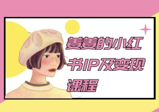姜姜的小红书IP及变现课程，姜姜小红书2024_111创业网-互联网轻创第一站