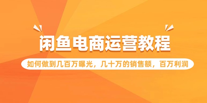 闲鱼电商运营教程：如何做到几百万曝光，几十万的销售额，百万利润_111创业网-互联网轻创第一站