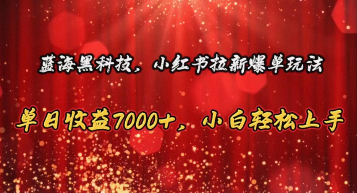 （10860期）蓝海黑科技，小红书拉新爆单玩法，单日收益7000+，小白轻松上手_111创业网-互联网轻创第一站