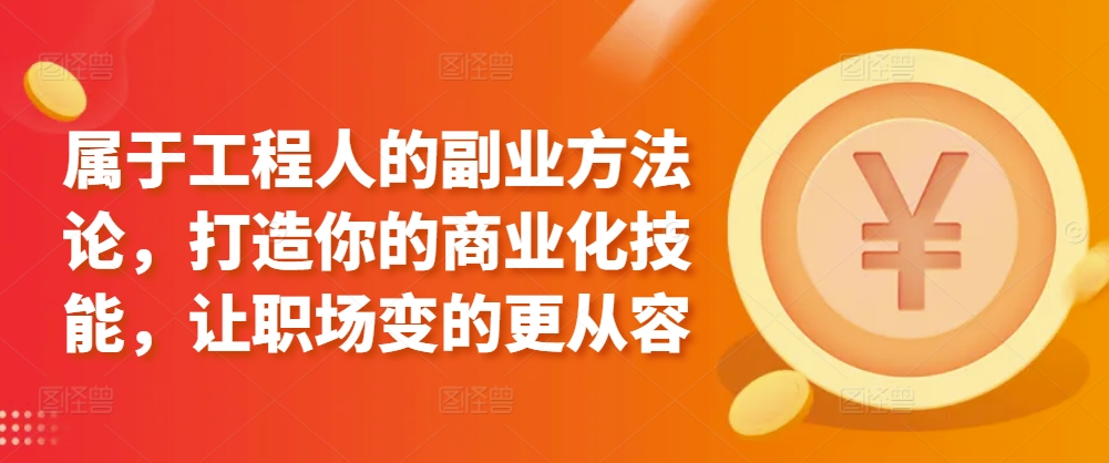 属于工程人的副业方法论，打造你的商业化技能，让职场变的更从容_111创业网-互联网轻创第一站