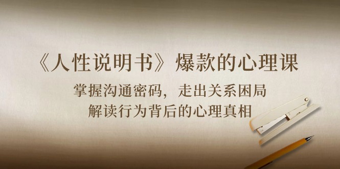 《人性说明书》爆款的心理课：沟通密码/关系困局/解读行为背后心理真相_111创业网-互联网轻创第一站