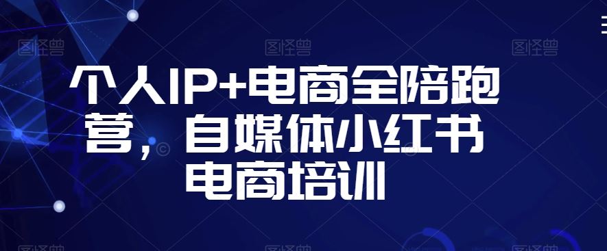 个人IP+电商全陪跑营，自媒体小红书电商培训_111创业网-互联网轻创第一站
